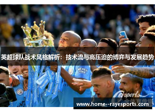 英超球队战术风格解析：技术流与高压迫的博弈与发展趋势