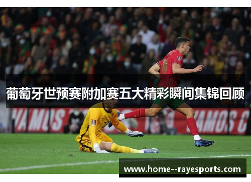 葡萄牙世预赛附加赛五大精彩瞬间集锦回顾 葡萄牙世预赛附加赛五大精彩瞬间集锦回顾