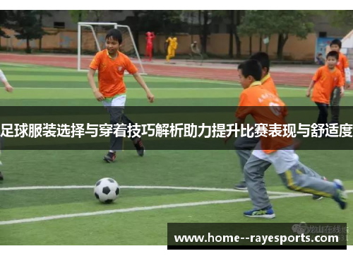 足球服装选择与穿着技巧解析助力提升比赛表现与舒适度