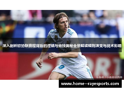 深入剖析欧协联赛程背后的逻辑与竞技奥秘全景解读规则演变与战术影响 深入剖析欧协联赛程背后的逻辑与竞技奥秘全景解读规则演变与战术影响