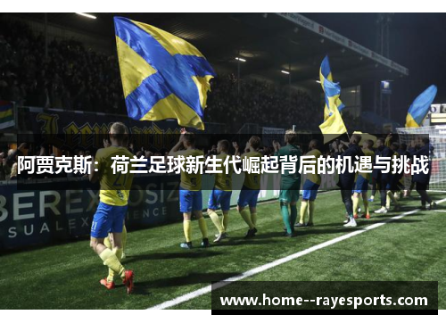 阿贾克斯：荷兰足球新生代崛起背后的机遇与挑战