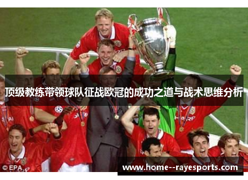 顶级教练带领球队征战欧冠的成功之道与战术思维分析 顶级教练带领球队征战欧冠的成功之道与战术思维分析