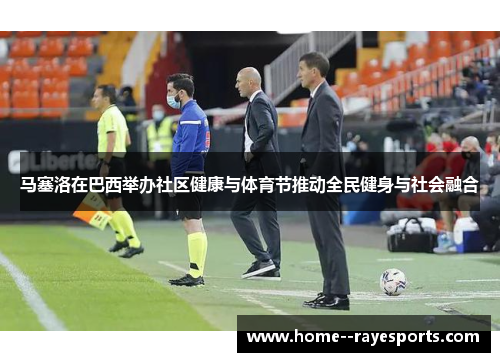 马塞洛在巴西举办社区健康与体育节推动全民健身与社会融合 马塞洛在巴西举办社区健康与体育节推动全民健身与社会融合