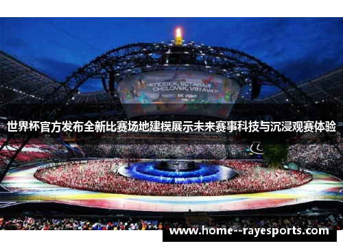 世界杯官方发布全新比赛场地建模展示未来赛事科技与沉浸观赛体验