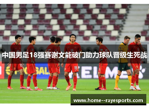 中国男足18强赛谢文能破门助力球队晋级生死战