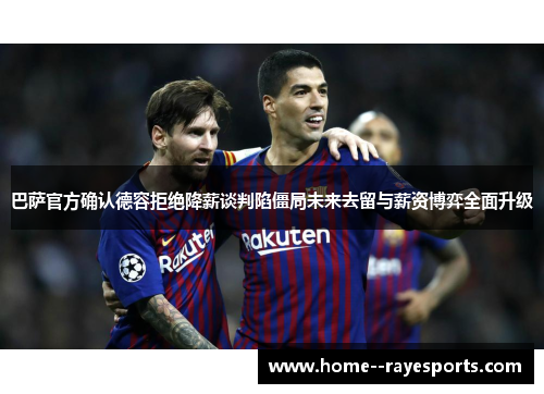 巴萨官方确认德容拒绝降薪谈判陷僵局未来去留与薪资博弈全面升级 巴萨官方确认德容拒绝降薪谈判陷僵局未来去留与薪资博弈全面升级