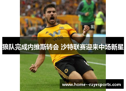 狼队完成内维斯转会 沙特联赛迎来中场新星