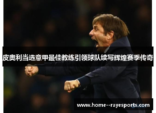 皮奥利当选意甲最佳教练引领球队续写辉煌赛季传奇