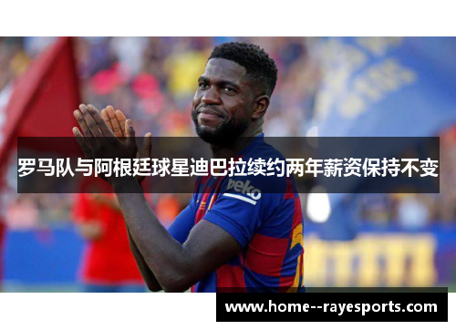 罗马队与阿根廷球星迪巴拉续约两年薪资保持不变 罗马队与阿根廷球星迪巴拉续约两年薪资保持不变