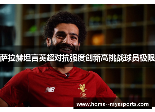 萨拉赫坦言英超对抗强度创新高挑战球员极限 萨拉赫坦言英超对抗强度创新高挑战球员极限