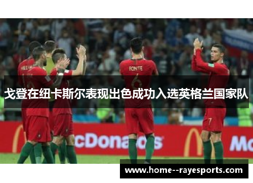 戈登在纽卡斯尔表现出色成功入选英格兰国家队