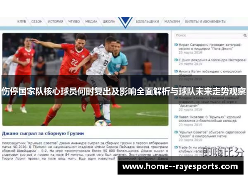 伤停国家队核心球员何时复出及影响全面解析与球队未来走势观察 伤停国家队核心球员何时复出及影响全面解析与球队未来走势观察
