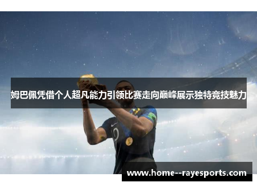 姆巴佩凭借个人超凡能力引领比赛走向巅峰展示独特竞技魅力 姆巴佩凭借个人超凡能力引领比赛走向巅峰展示独特竞技魅力