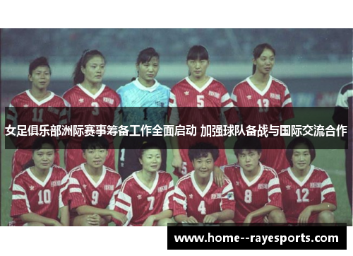 女足俱乐部洲际赛事筹备工作全面启动 加强球队备战与国际交流合作